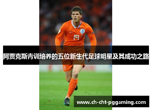 阿贾克斯青训培养的五位新生代足球明星及其成功之路