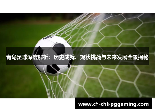 青岛足球深度解析：历史成就、现状挑战与未来发展全景揭秘