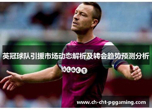 英冠球队引援市场动态解析及转会趋势预测分析