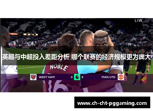 英超与中超投入差距分析 哪个联赛的经济规模更为庞大