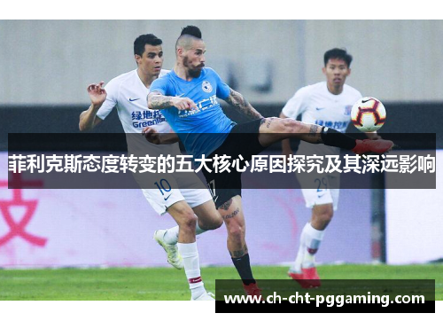 菲利克斯态度转变的五大核心原因探究及其深远影响