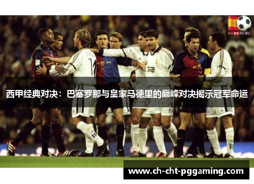 西甲经典对决：巴塞罗那与皇家马德里的巅峰对决揭示冠军命运