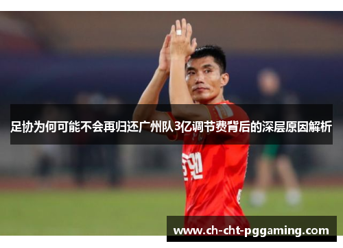 足协为何可能不会再归还广州队3亿调节费背后的深层原因解析