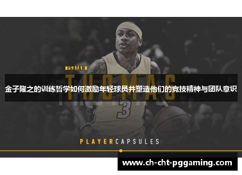 金子隆之的训练哲学如何激励年轻球员并塑造他们的竞技精神与团队意识