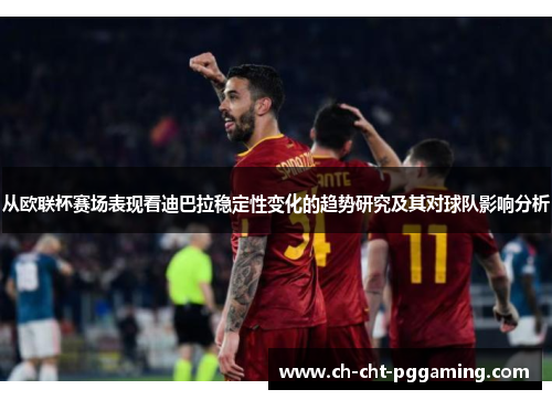 从欧联杯赛场表现看迪巴拉稳定性变化的趋势研究及其对球队影响分析