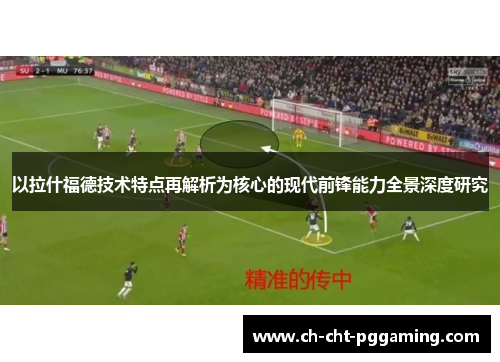 以拉什福德技术特点再解析为核心的现代前锋能力全景深度研究 以拉什福德技术特点再解析为核心的现代前锋能力全景深度研究