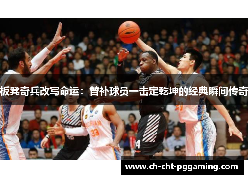 板凳奇兵改写命运：替补球员一击定乾坤的经典瞬间传奇