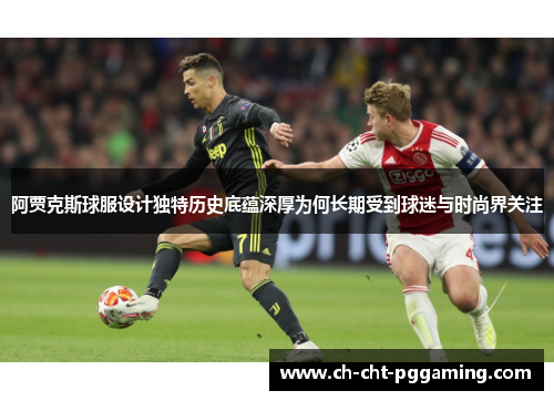 阿贾克斯球服设计独特历史底蕴深厚为何长期受到球迷与时尚界关注 阿贾克斯球服设计独特历史底蕴深厚为何长期受到球迷与时尚界关注