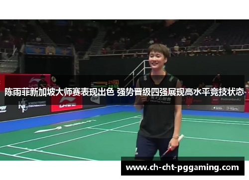 陈雨菲新加坡大师赛表现出色 强势晋级四强展现高水平竞技状态 陈雨菲新加坡大师赛表现出色 强势晋级四强展现高水平竞技状态