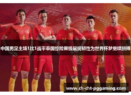 中国男足主场1比1战平泰国惊险晋级展现韧性为世界杯梦继续拼搏