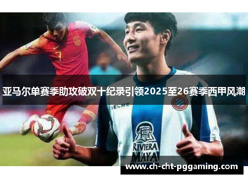 亚马尔单赛季助攻破双十纪录引领2025至26赛季西甲风潮 亚马尔单赛季助攻破双十纪录引领2025至26赛季西甲风潮