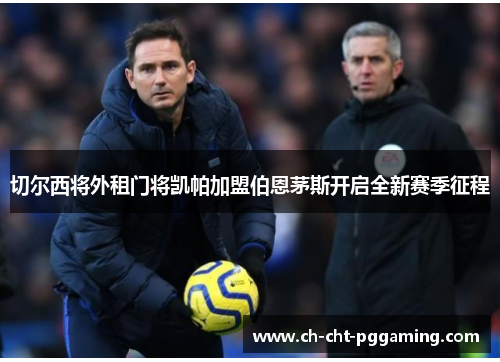 切尔西将外租门将凯帕加盟伯恩茅斯开启全新赛季征程 切尔西将外租门将凯帕加盟伯恩茅斯开启全新赛季征程