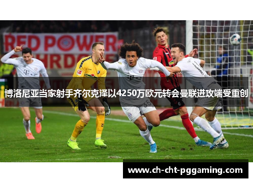 博洛尼亚当家射手齐尔克泽以4250万欧元转会曼联进攻端受重创 博洛尼亚当家射手齐尔克泽以4250万欧元转会曼联进攻端受重创
