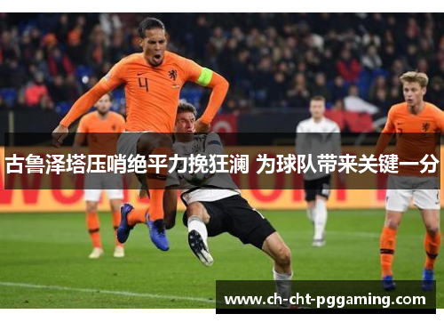 古鲁泽塔压哨绝平力挽狂澜 为球队带来关键一分 古鲁泽塔压哨绝平力挽狂澜 为球队带来关键一分