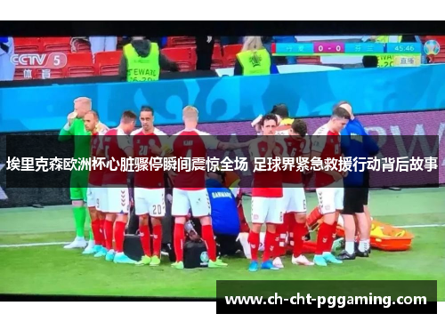 埃里克森欧洲杯心脏骤停瞬间震惊全场 足球界紧急救援行动背后故事