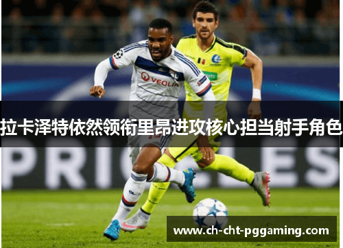 拉卡泽特依然领衔里昂进攻核心担当射手角色