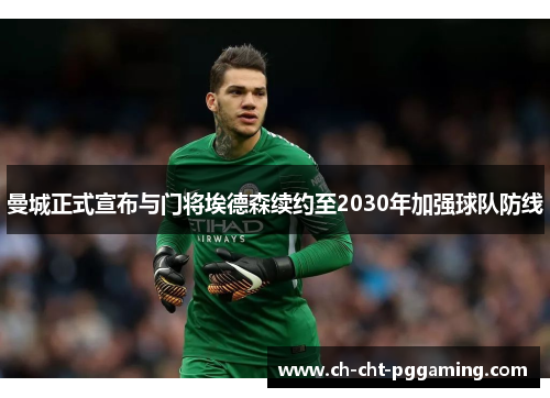 曼城正式宣布与门将埃德森续约至2030年加强球队防线 曼城正式宣布与门将埃德森续约至2030年加强球队防线