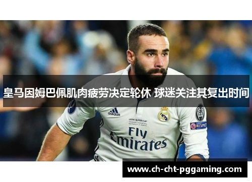 皇马因姆巴佩肌肉疲劳决定轮休 球迷关注其复出时间 皇马因姆巴佩肌肉疲劳决定轮休 球迷关注其复出时间