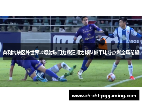 莫利纳禁区外世界波爆射破门力挽狂澜为球队扳平比分点燃全场希望 莫利纳禁区外世界波爆射破门力挽狂澜为球队扳平比分点燃全场希望