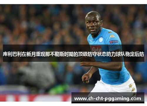 库利巴利在新月重现那不勒斯时期的顶级防守状态助力球队稳定后防
