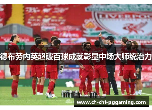 德布劳内英超破百球成就彰显中场大师统治力