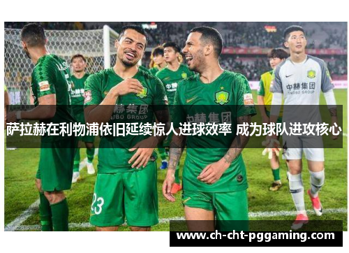 萨拉赫在利物浦依旧延续惊人进球效率 成为球队进攻核心