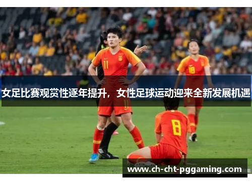 女足比赛观赏性逐年提升,女性足球运动迎来全新发展机遇 女足比赛观赏性逐年提升,女性足球运动迎来全新发展机遇